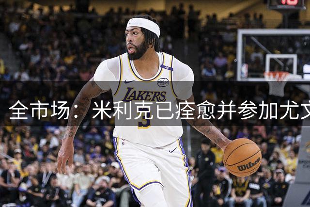 全市场：米利克已痊愈并参加尤文合练，加蒂仍单练