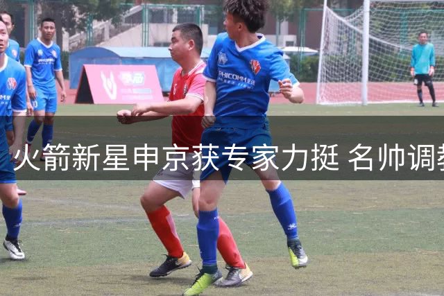 火箭新星申京获专家力挺 名帅调教或成蜕变关键