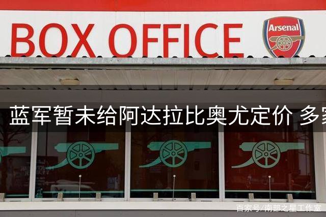 蓝军暂未给阿达拉比奥尤定价 多家俱乐部表达兴趣